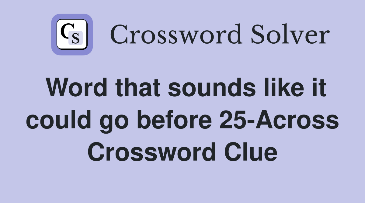 Word that sounds like it could go before 25Across Crossword Clue